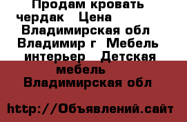 Продам кровать -чердак › Цена ­ 16 500 - Владимирская обл., Владимир г. Мебель, интерьер » Детская мебель   . Владимирская обл.
